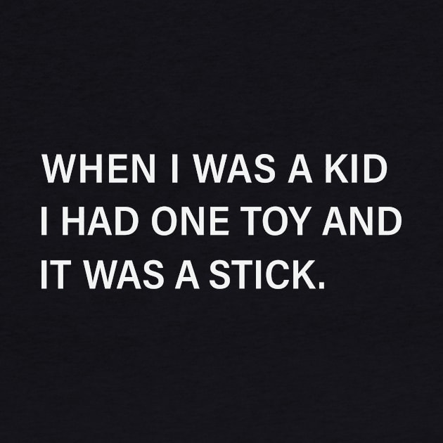 When I Was A Kid I Had One Toy And It Was A Stick by teegear